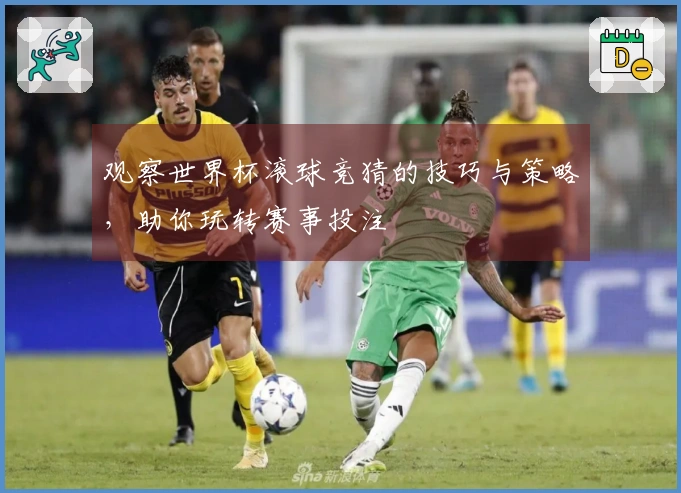 观察世界杯滚球竞猜的技巧与策略，助你玩转赛事投注
