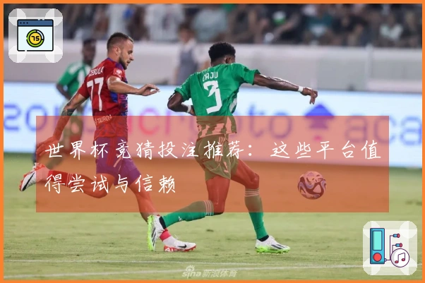世界杯竞猜投注推荐：这些平台值得尝试与信赖