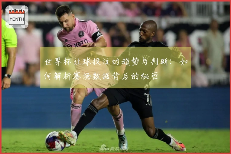 世界杯让球投注的趋势与判断：如何解析赛场数据背后的秘密