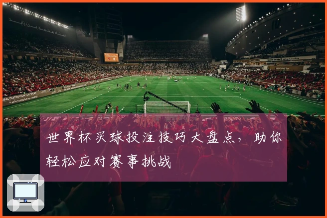 世界杯买球投注技巧大盘点，助你轻松应对赛事挑战