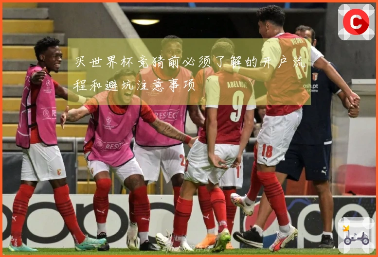 买世界杯竞猜前必须了解的开户流程和避坑注意事项