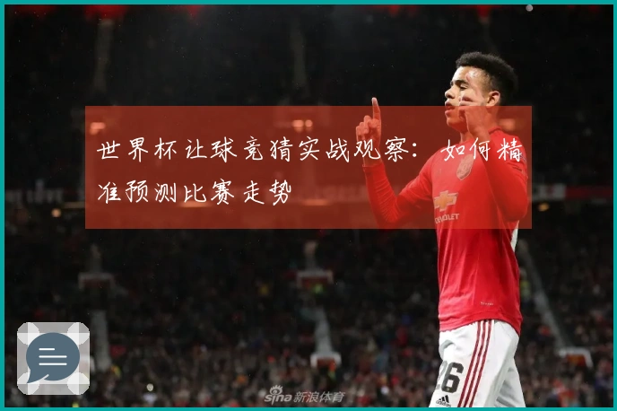 世界杯让球竞猜实战观察：如何精准预测比赛走势