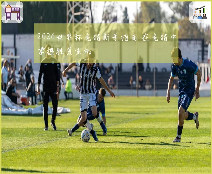 2026世界杯竞猜新手指南 在竞猜中掌握胜负玄机