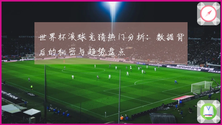 世界杯滚球竞猜热门分析：数据背后的秘密与趋势盘点