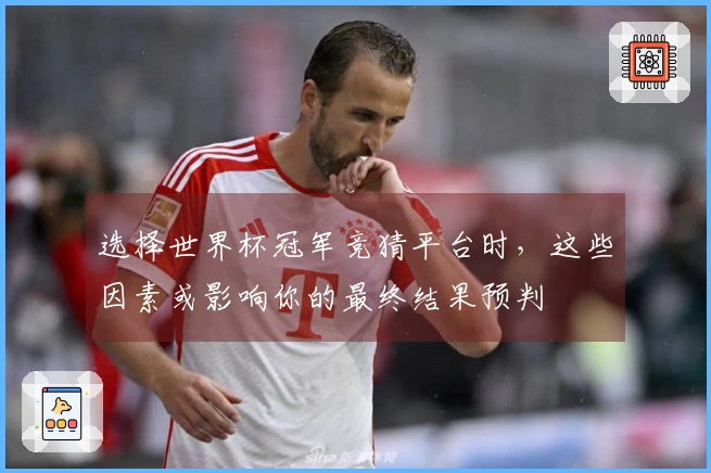 选择世界杯冠军竞猜平台时，这些因素或影响你的最终结果预判