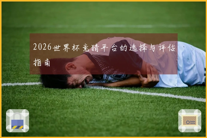 2026世界杯竞猜平台的选择与评估指南