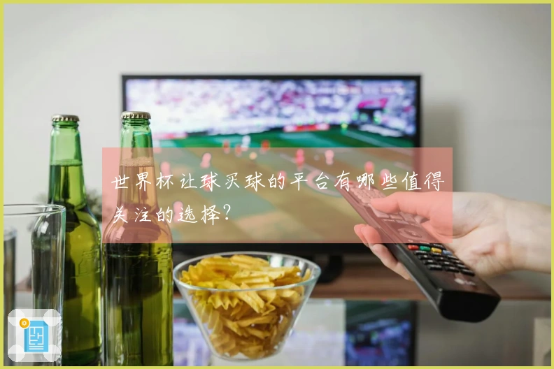 世界杯让球买球的平台有哪些值得关注的选择？