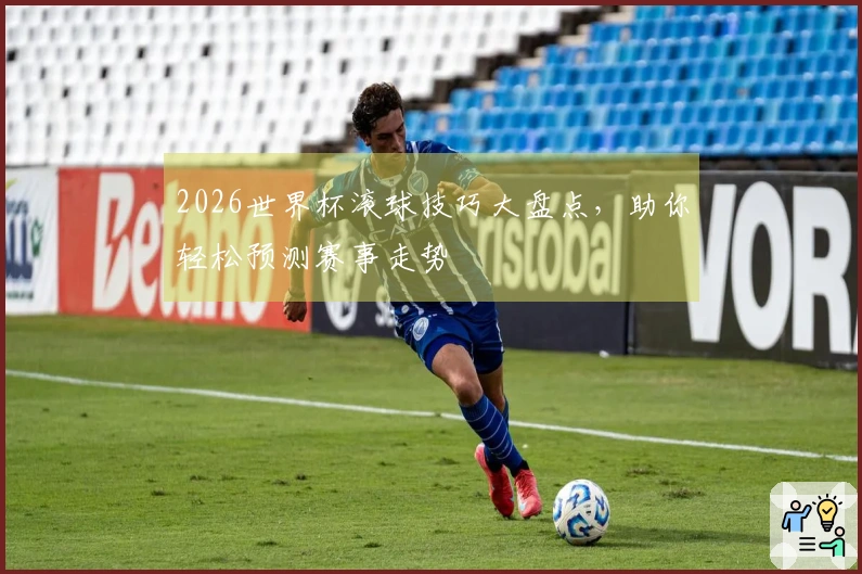 2026世界杯滚球技巧大盘点，助你轻松预测赛事走势