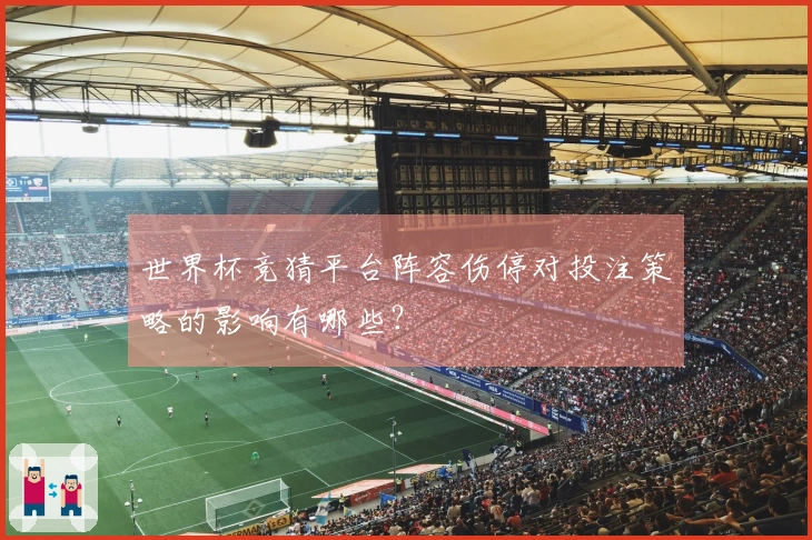 世界杯竞猜平台阵容伤停对投注策略的影响有哪些？