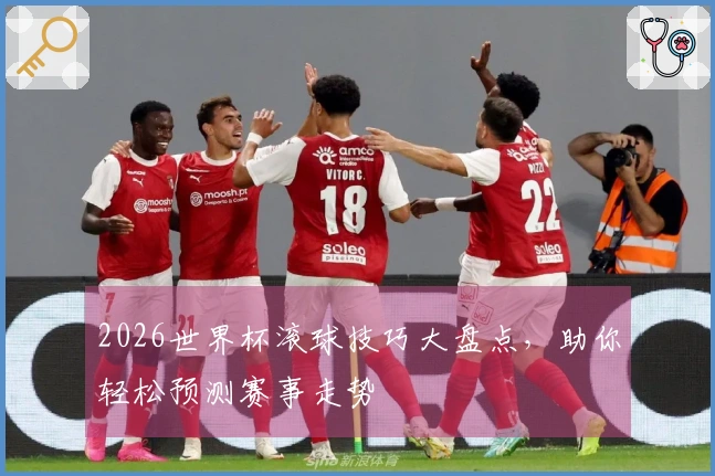 2026世界杯滚球技巧大盘点，助你轻松预测赛事走势