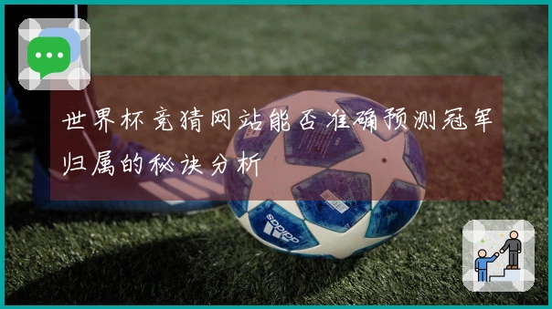世界杯竞猜网站能否准确预测冠军归属的秘诀分析