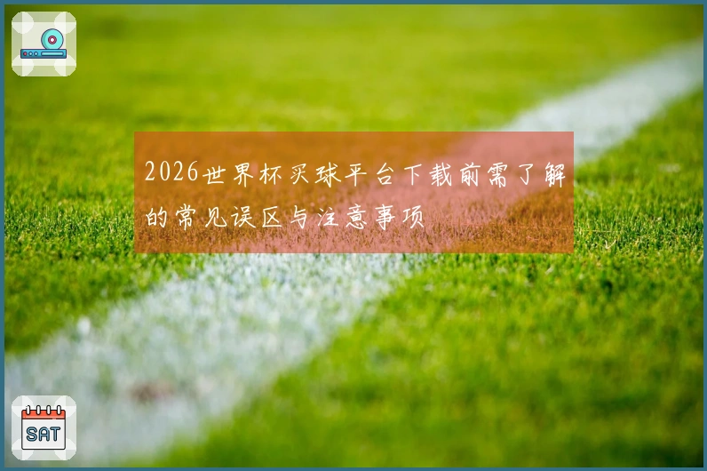2026世界杯买球平台下载前需了解的常见误区与注意事项