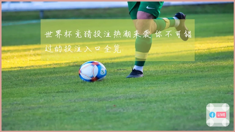 世界杯竞猜投注热潮来袭 你不可错过的投注入口全览