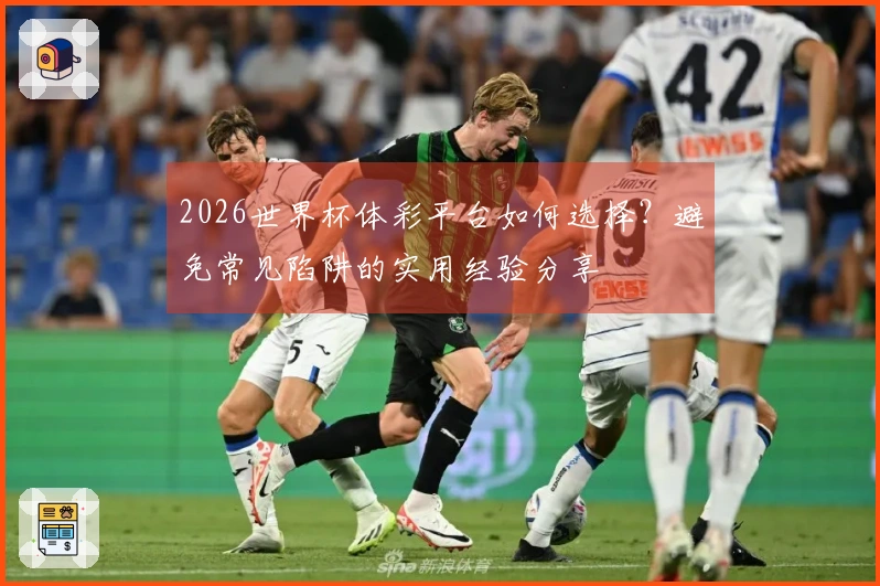 2026世界杯体彩平台如何选择？避免常见陷阱的实用经验分享