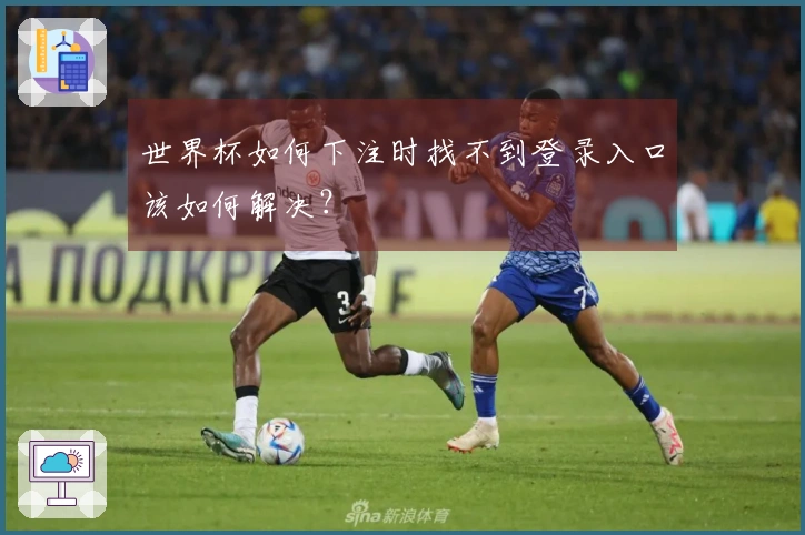 世界杯如何下注时找不到登录入口该如何解决？