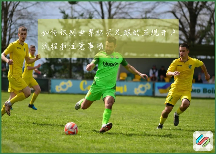 如何识别世界杯买足球的正规开户流程和注意事项