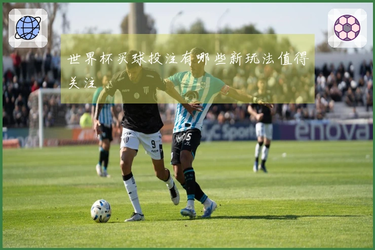 世界杯买球投注有哪些新玩法值得关注