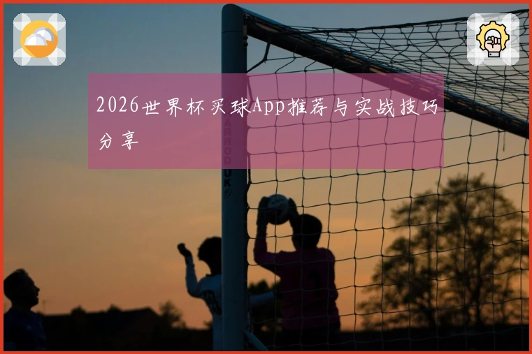 2026世界杯买球App推荐与实战技巧分享