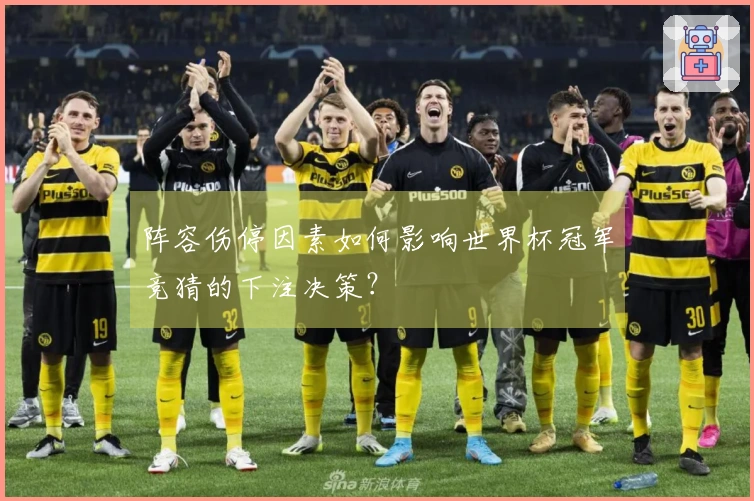 阵容伤停因素如何影响世界杯冠军竞猜的下注决策？