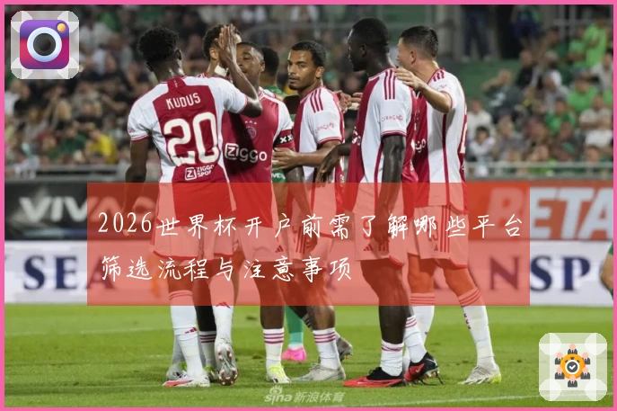 2026世界杯开户前需了解哪些平台筛选流程与注意事项