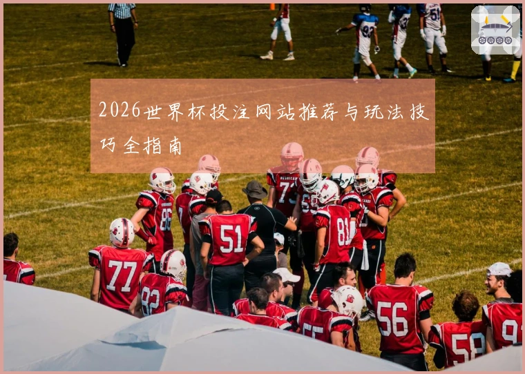 2026世界杯投注网站推荐与玩法技巧全指南