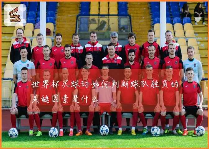 世界杯买球时如何判断球队胜负的关键因素是什么