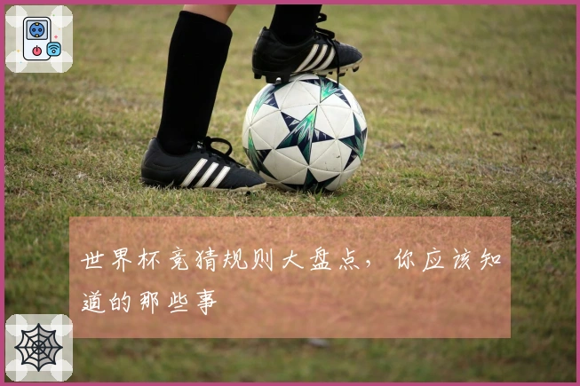 世界杯竞猜规则大盘点，你应该知道的那些事