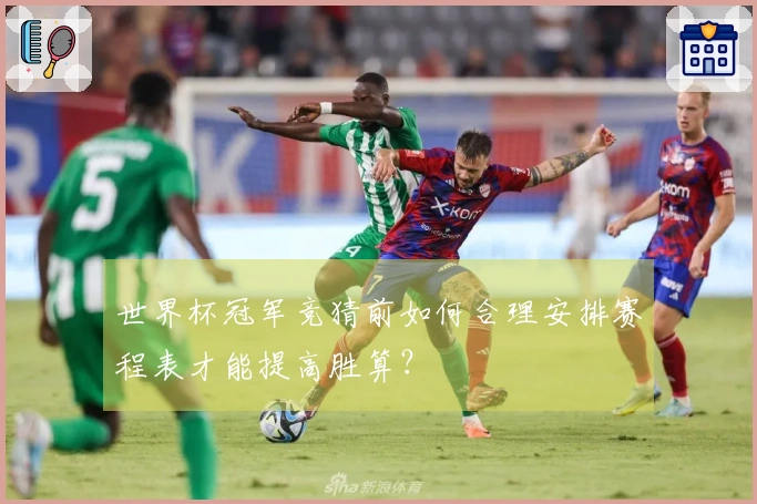 世界杯冠军竞猜前如何合理安排赛程表才能提高胜算？