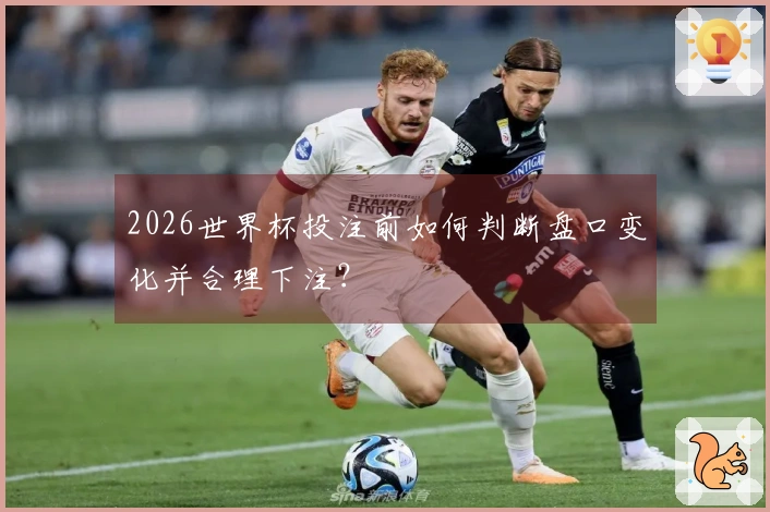 2026世界杯投注前如何判断盘口变化并合理下注？