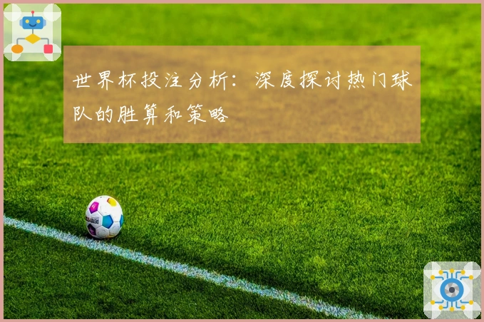 世界杯投注分析：深度探讨热门球队的胜算和策略