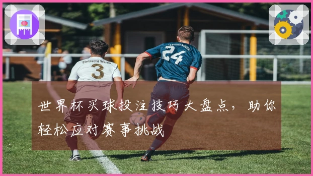 世界杯买球投注技巧大盘点，助你轻松应对赛事挑战
