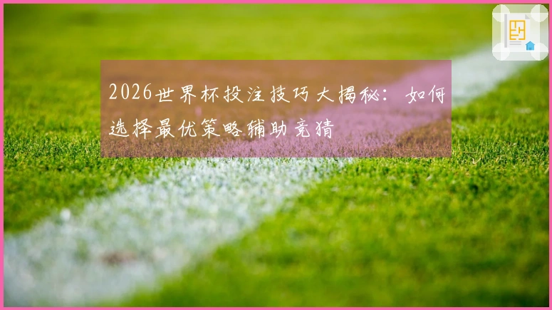 2026世界杯投注技巧大揭秘：如何选择最优策略辅助竞猜