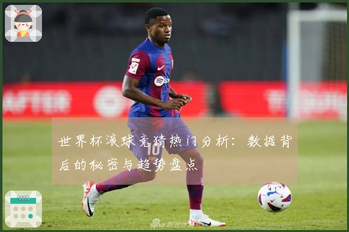 世界杯滚球竞猜热门分析：数据背后的秘密与趋势盘点