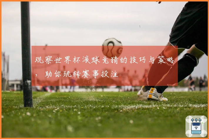 观察世界杯滚球竞猜的技巧与策略，助你玩转赛事投注