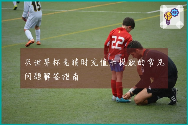 买世界杯竞猜时充值和提款的常见问题解答指南